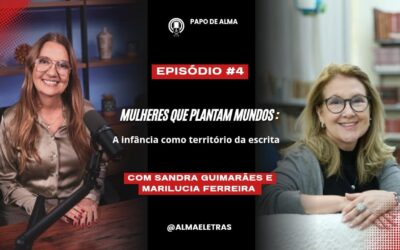 Podcast Alma e Letras – Mulheres que plantam mundos: A infância como território da escrita